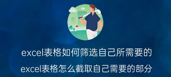 excel表格如何筛选自己所需要的 excel表格怎么截取自己需要的部分？